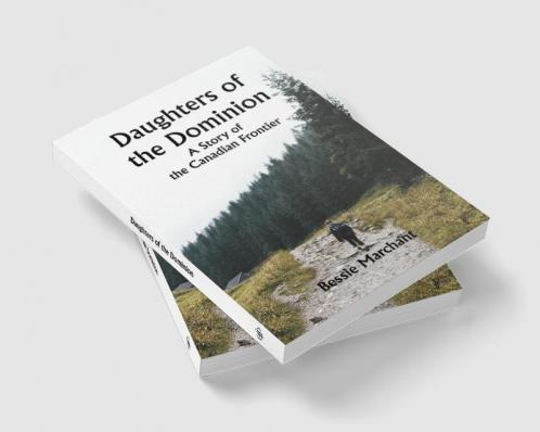 Daughters of the Dominion A Story of the Canadian Frontier