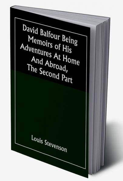 David Balfour Being Memoirs Of His Adventures At Home And Abroad The Second Part