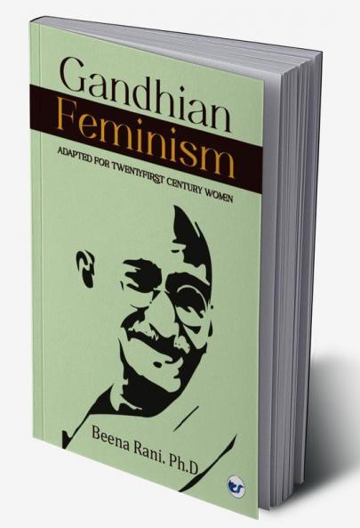 Gandhian Feminism: Adapted for the TwentyFirst century Women