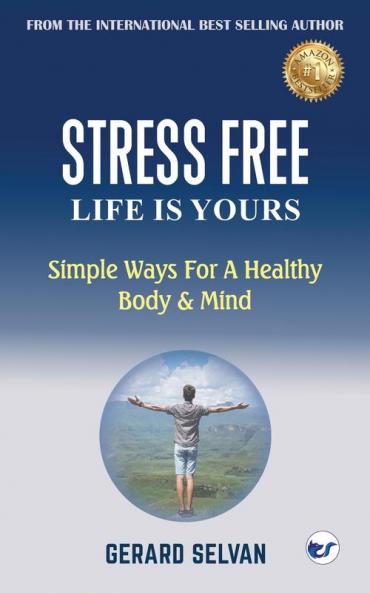 STRESS FREE LIFE IS YOURS: Simple Ways For A Healthy Body & Mind
