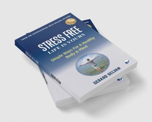 STRESS FREE LIFE IS YOURS: Simple Ways For A Healthy Body & Mind