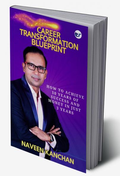 CAREER TRANSFORMATION BLUEPRINT: HOW TO ACHIEVE 10 YEARS OF SUCCESS AND MONEY IN JUST 3 YEARS