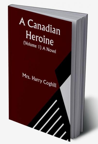 A Canadian Heroine (Volume 1) A Novel