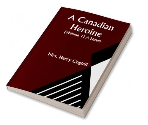 A Canadian Heroine (Volume 1) A Novel