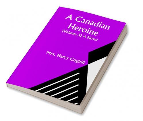 A Canadian Heroine (Volume 3) A Novel