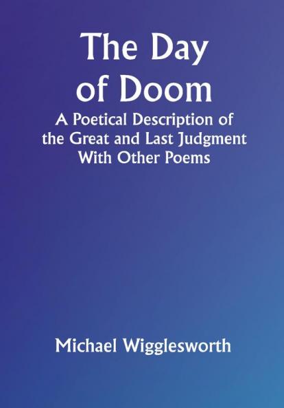 The Day of Doom A Poetical Description of the Great and Last Judgment: With Other Poems