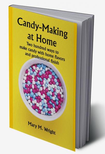 Candy-Making at Home; Two hundred ways to make candy with home flavors and professional finish