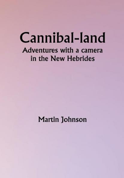 Cannibal-land: Adventures with a camera in the New Hebrides