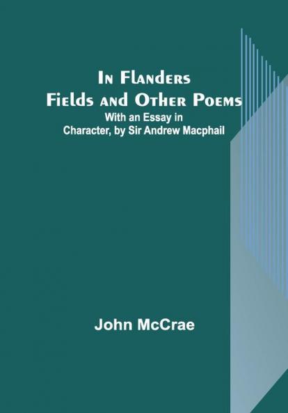 In Flanders Fields and Other Poems; With an Essay in Character by Sir Andrew Macphail
