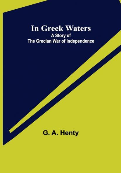In Greek Waters; A Story of The Grecian War of Independence