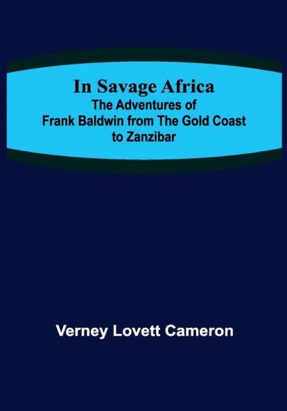 In Savage Africa; The adventures of Frank Baldwin from the Gold Coast to Zanzibar.