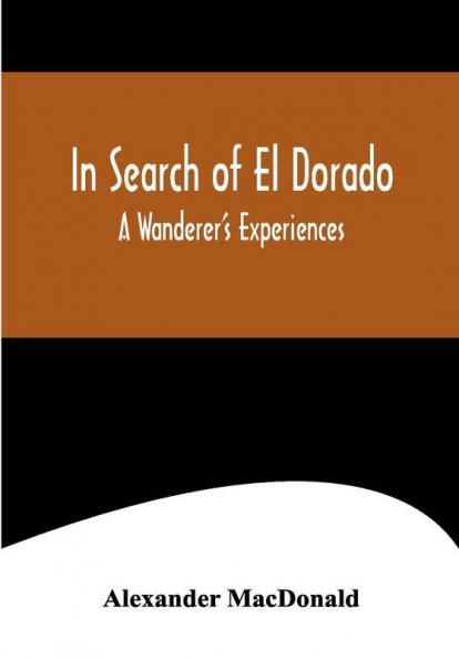 In Search of El Dorado; A Wanderer's Experiences