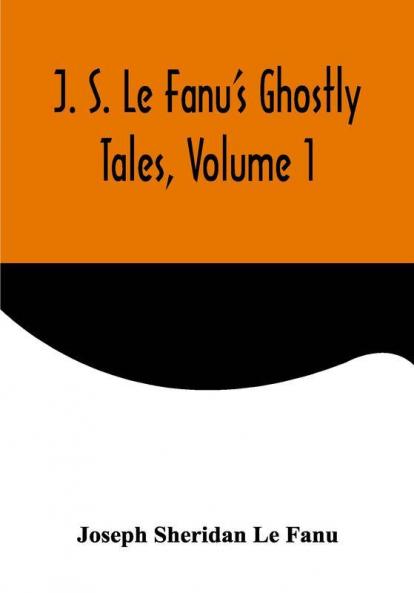 J. S. Le Fanu's Ghostly Tales Volume 1