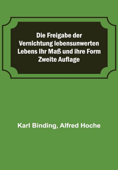 Die Freigabe der Vernichtung lebensunwerten Lebens Ihr Maß und ihre Form; Zweite Auflage