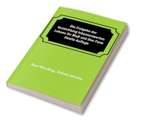 Die Freigabe der Vernichtung lebensunwerten Lebens Ihr Maß und ihre Form; Zweite Auflage