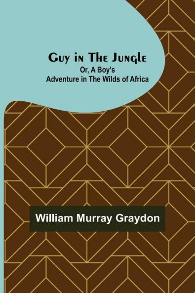 Guy in the Jungle; Or A Boy's Adventure in the Wilds of Africa