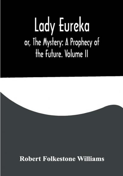 Lady Eureka; or The Mystery: A Prophecy of the Future. Volume II