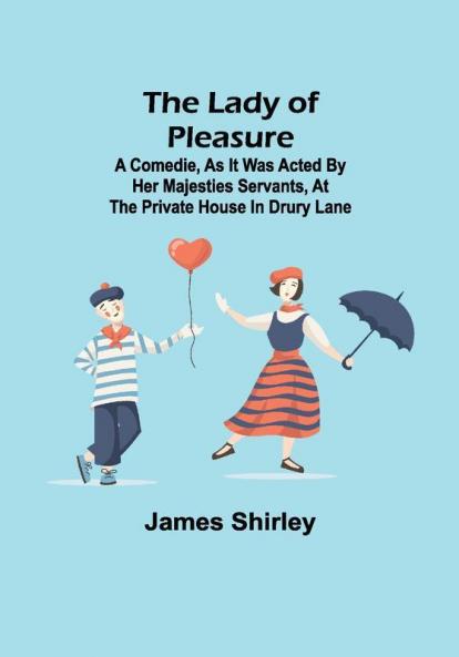 The Lady of Pleasure;A Comedie As it was Acted by her Majesties Servants at the private House in Drury Lane