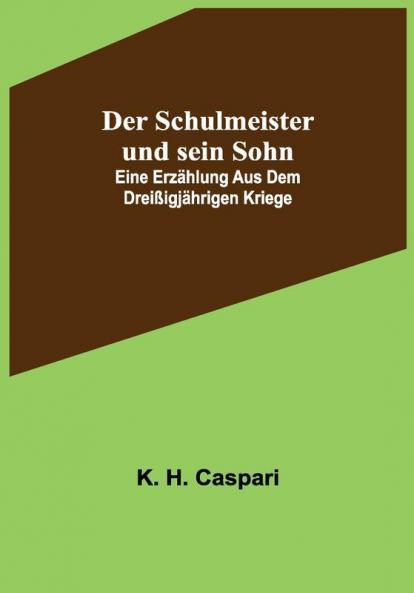 Der Schulmeister und sein Sohn; Eine Erzählung aus dem dreißigjährigen Kriege