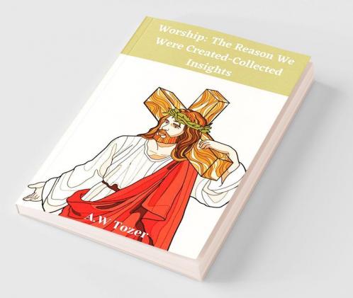 Worship: The Reason We Were Created-Collected Insights from A. W. Tozer