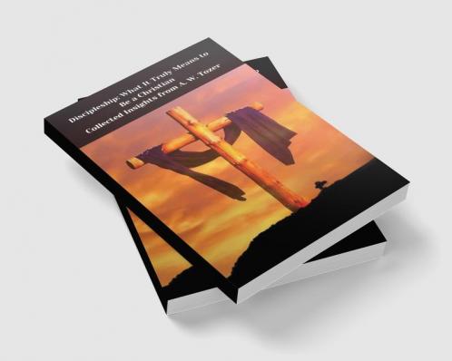 Discipleship: What It Truly Means to Be a Christian--Collected Insights from A. W. Tozer