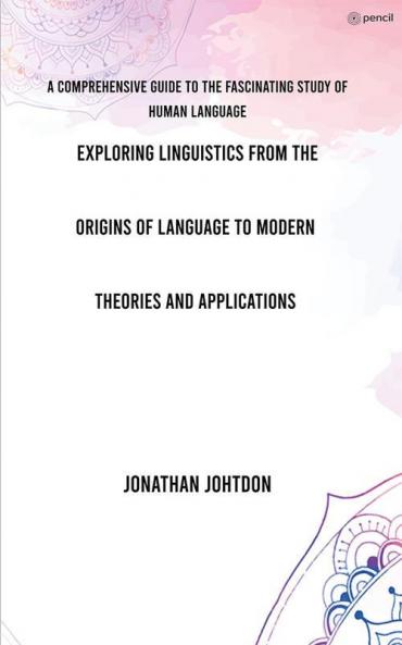 Eploring Linguistics From the Origins of Language to Modern Theories and Applications
