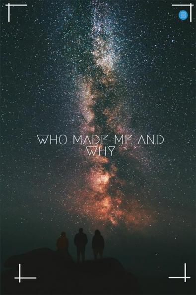 Who Made me and Why ?