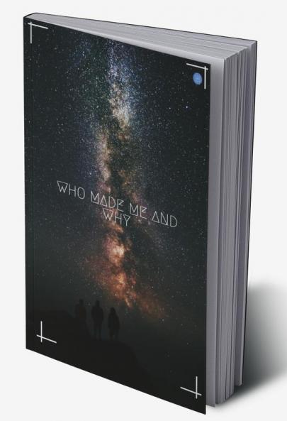 Who Made me and Why ?