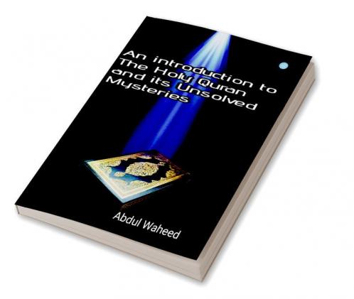 An Introduction to the Holy Quran and It's Unsolved Mysteries