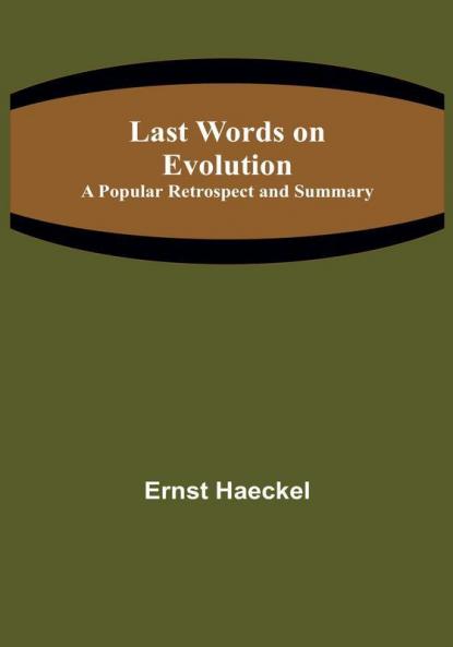 Last Words on Evolution: A Popular Retrospect and Summary