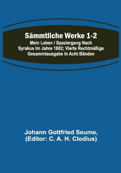 Sämmtliche Werke 1-2: Mein Leben / Spaziergang nach Syrakus im Jahre 1802; Vierte rechtmäßige Gesammtausgabe in acht Bänden