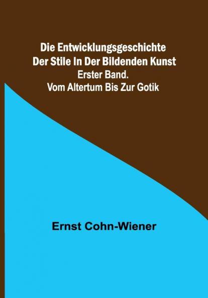 Die Entwicklungsgeschichte der Stile in der bildenden Kunst. Erster Band. Vom Altertum bis zur Gotik