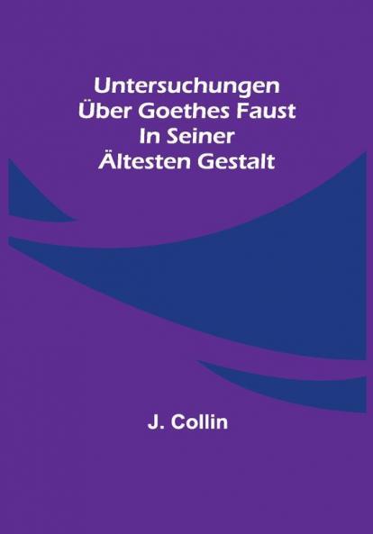 Untersuchungen über Goethes Faust in seiner ältesten Gestalt
