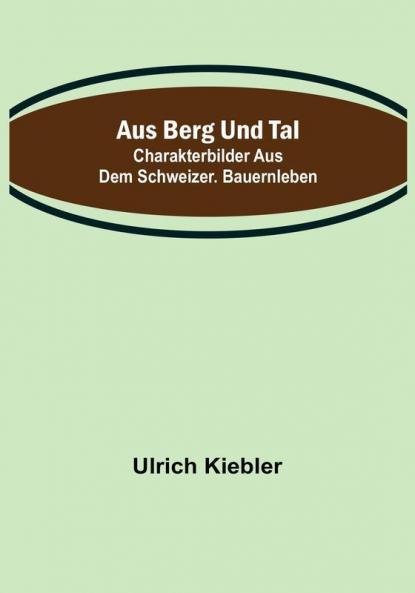 Aus Berg und Tal: Charakterbilder aus dem schweizer. Bauernleben