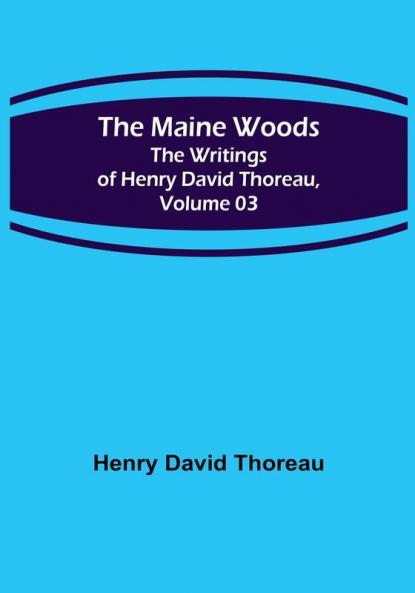 The Maine Woods: The Writings of Henry David Thoreau | Volume 03