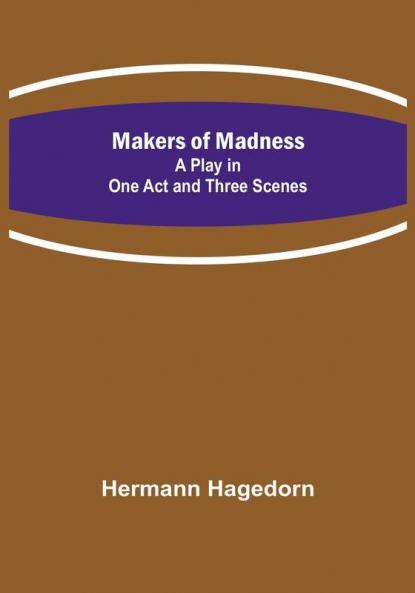 Makers of Madness:  A Play in One Act and Three Scenes
