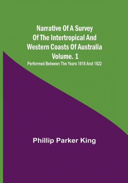 Narrative of a Survey of the Intertropical and Western Coasts of Australia : Performed between the years 1818 and 1822 | Vol. 1