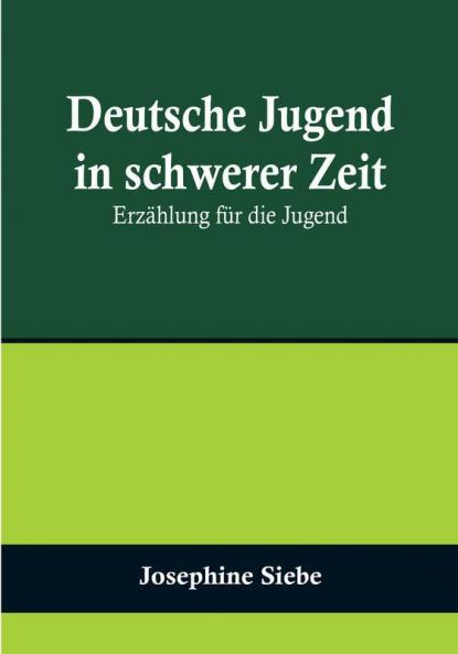 Deutsche Jugend in schwerer Zeit: Erzählung für die Jugend