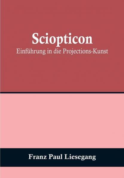 Sciopticon: Einführung in die Projections-Kunst