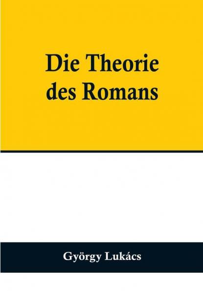 Die Theorie des Romans:  Ein geschichtsphilosophischer Versuch über die Formen der großen Epik