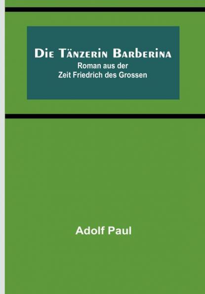 Die Tänzerin Barberina: Roman aus der Zeit Friedrich des Grossen