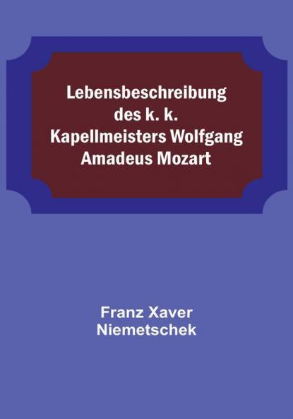 Lebensbeschreibung des k. k. Kapellmeisters Wolfgang Amadeus Mozart