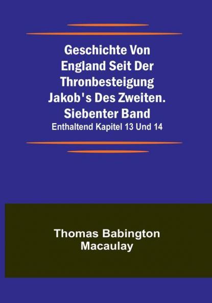 Geschichte von England seit der Thronbesteigung Jakob's des Zweiten. Siebenter Band: enthaltend Kapitel 13 und 14.