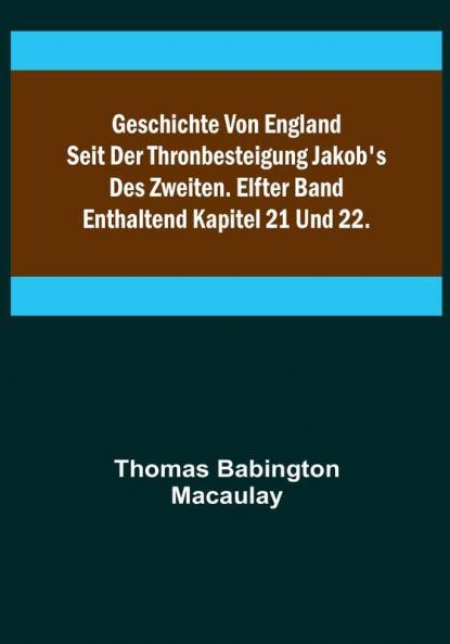 Geschichte von England seit der Thronbesteigung Jakob's des Zweiten. Elfter Band: enthaltend Kapitel 21 und 22.