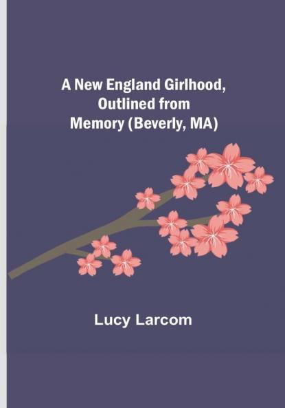 A New England Girlhood Outlined from Memory (Beverly MA)