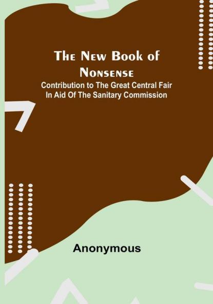 The New Book of Nonsense :  Contribution to the Great Central Fair in Aid of the Sanitary Commission