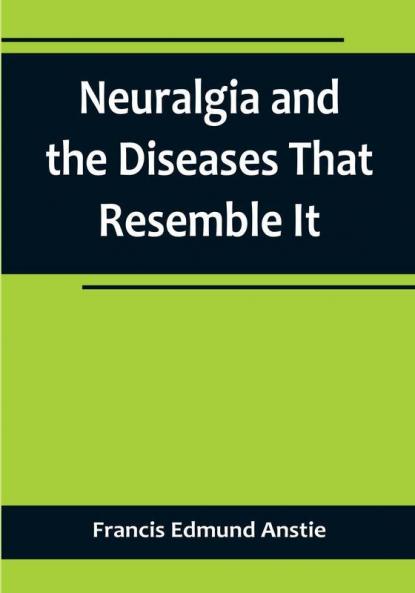 Neuralgia and the Diseases That Resemble It