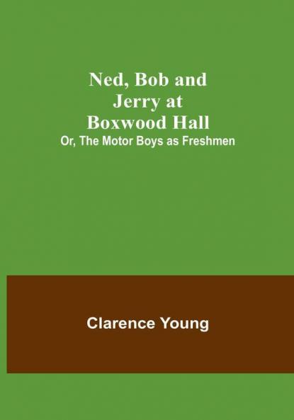 Ned Bob and Jerry at Boxwood Hall:  Or The Motor Boys as Freshmen