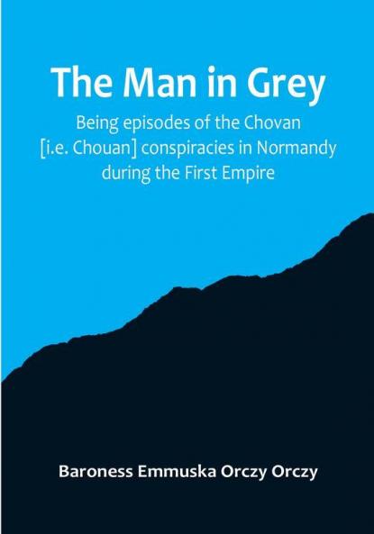 The man in grey: Being episodes of the Chovan [i.e. Chouan] conspiracies in Normandy during the First Empire.