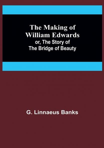 The Making of William Edwards: or The Story of the Bridge of Beauty
